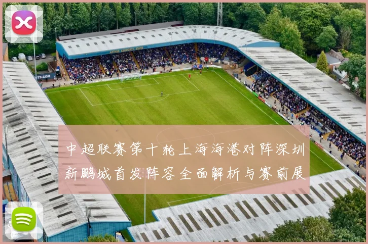 中超联赛第十轮上海海港对阵深圳新鹏城首发阵容全面解析与赛前展望