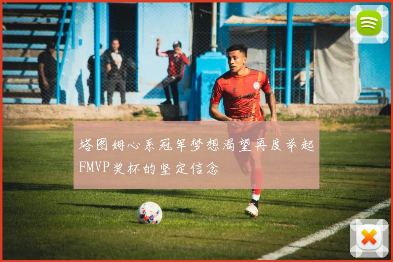 塔图姆心系冠军梦想渴望再度举起FMVP奖杯的坚定信念
