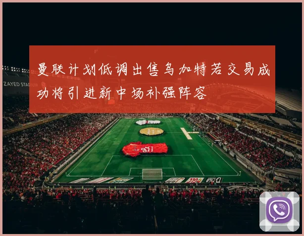 曼联计划低调出售乌加特若交易成功将引进新中场补强阵容