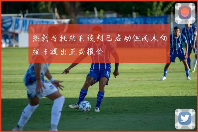 热刺与托纳利谈判已启动但尚未向纽卡提出正式报价