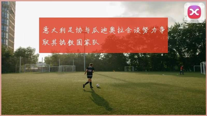 意大利足协与瓜迪奥拉会谈努力争取其执教国家队
