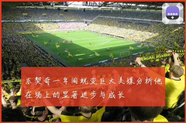 东契奇一年间蜕变巨大美媒分析他在场上的显著进步与成长
