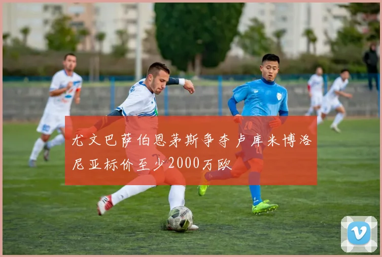 尤文巴萨伯恩茅斯争夺卢库米博洛尼亚标价至少2000万欧
