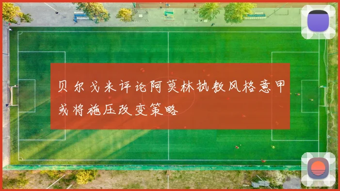 贝尔戈米评论阿莫林执教风格意甲或将施压改变策略