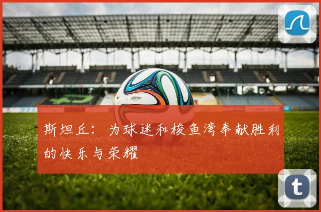 斯坦丘：为球迷和梭鱼湾奉献胜利的快乐与荣耀