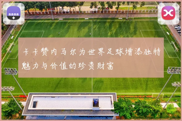 卡卡赞内马尔为世界足球增添独特魅力与价值的珍贵财富