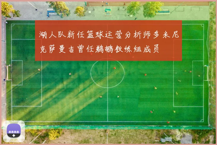 湖人队新任篮球运营分析师多米尼克萨曼吉曾任鹈鹕教练组成员