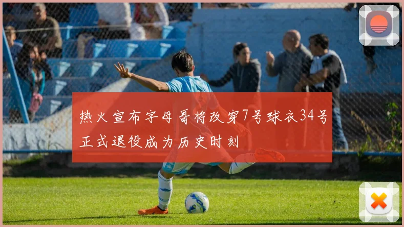 热火宣布字母哥将改穿7号球衣34号正式退役成为历史时刻
